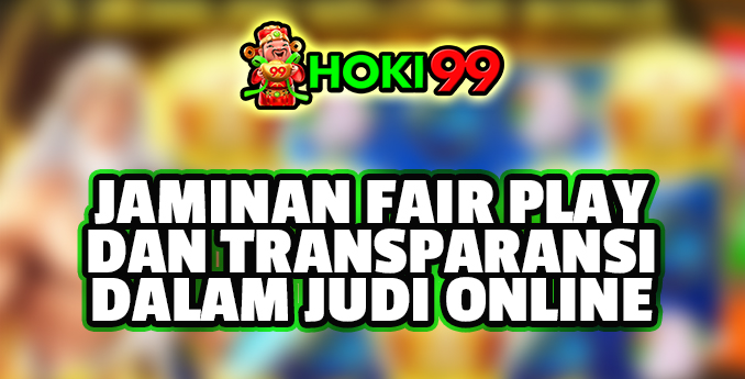 Jaminan Fair Play dan Transparansi dalam Judi Online - Dalam industri perjudian online, kepercayaan adalah salah satu faktor